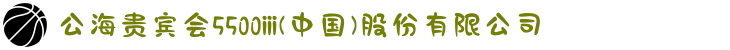 公海贵宾会5500iii(中国)股份有限公司